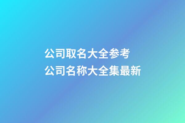 公司取名大全参考 公司名称大全集最新